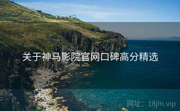 关于神马影院官网口碑高分精选