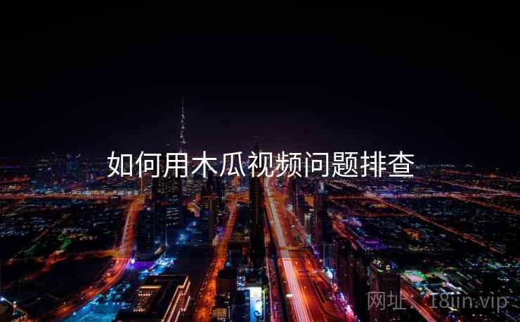 如何用木瓜视频问题排查