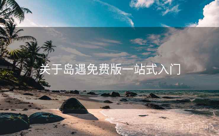 关于岛遇免费版一站式入门