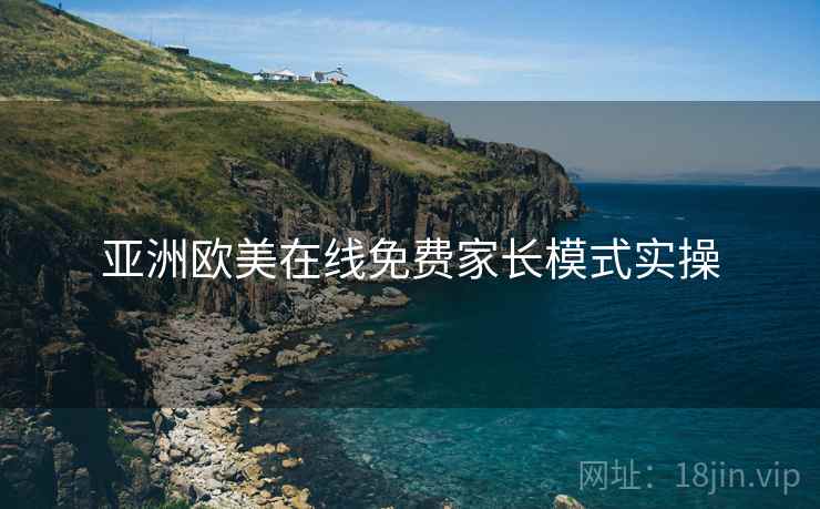 亚洲欧美在线免费家长模式实操
