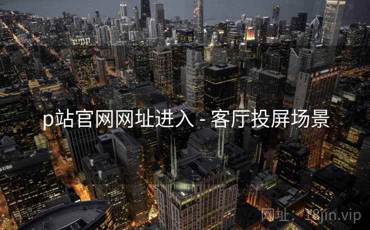 p站官网网址进入 - 客厅投屏场景