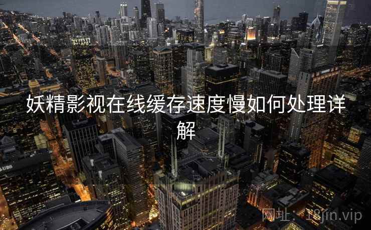 妖精影视在线缓存速度慢如何处理详解