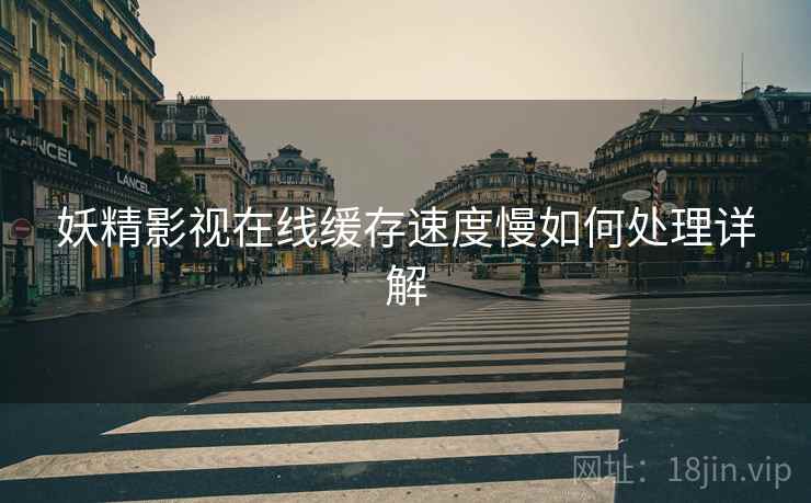 妖精影视在线缓存速度慢如何处理详解