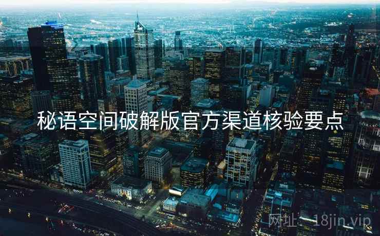 秘语空间破解版官方渠道核验要点