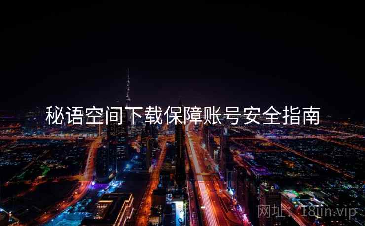 秘语空间下载保障账号安全指南