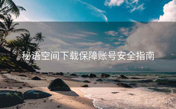 秘语空间下载保障账号安全指南