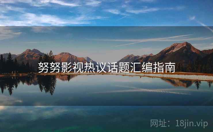 努努影视热议话题汇编指南