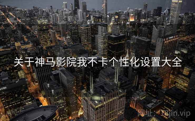 关于神马影院我不卡个性化设置大全