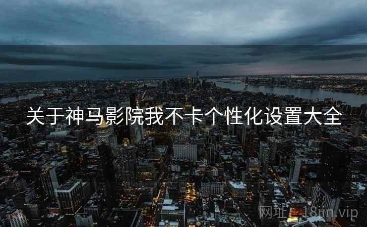 关于神马影院我不卡个性化设置大全