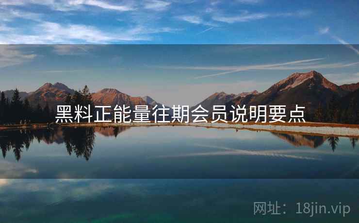 黑料正能量往期会员说明要点