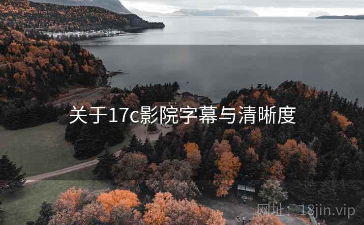 关于17c影院字幕与清晰度
