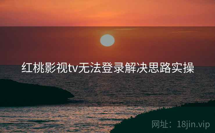 红桃影视tv无法登录解决思路实操