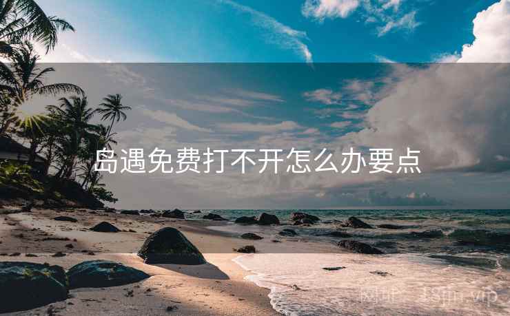 岛遇免费打不开怎么办要点