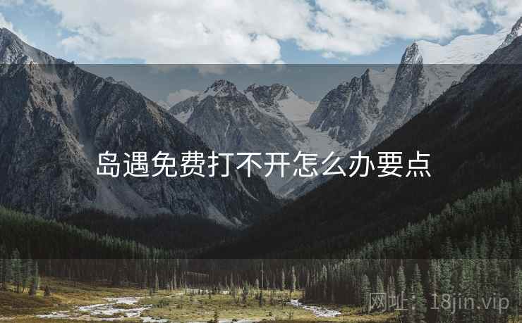 岛遇免费打不开怎么办要点