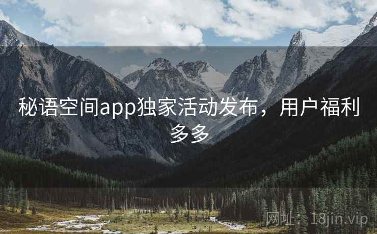 秘语空间app独家活动发布，用户福利多多