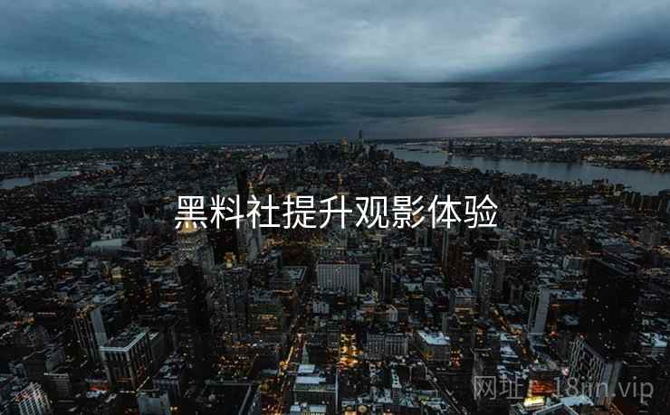 黑料社提升观影体验