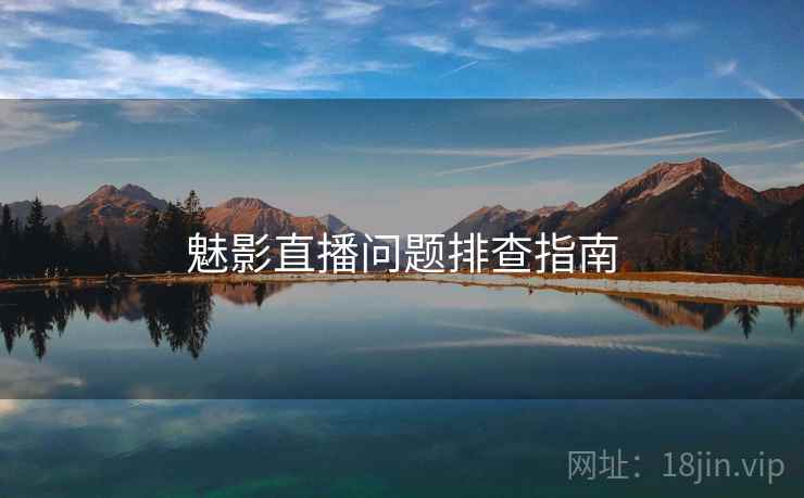 魅影直播问题排查指南