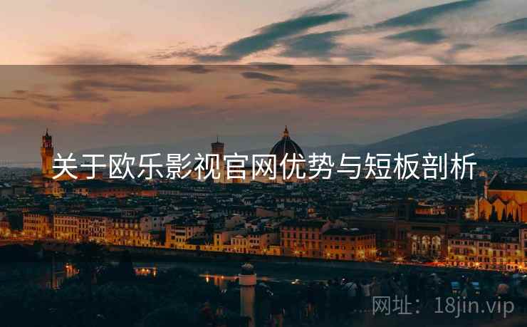 关于欧乐影视官网优势与短板剖析