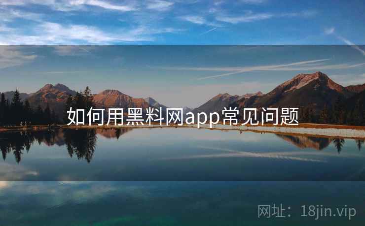 如何用黑料网app常见问题