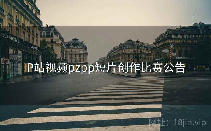 P站视频pzpp短片创作比赛公告