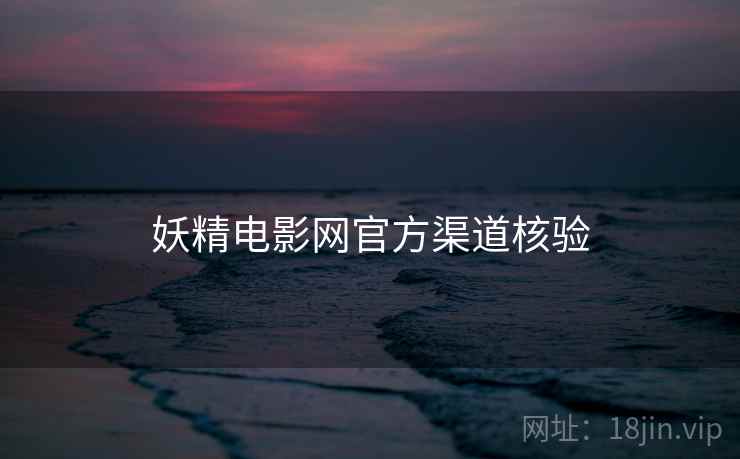 妖精电影网官方渠道核验