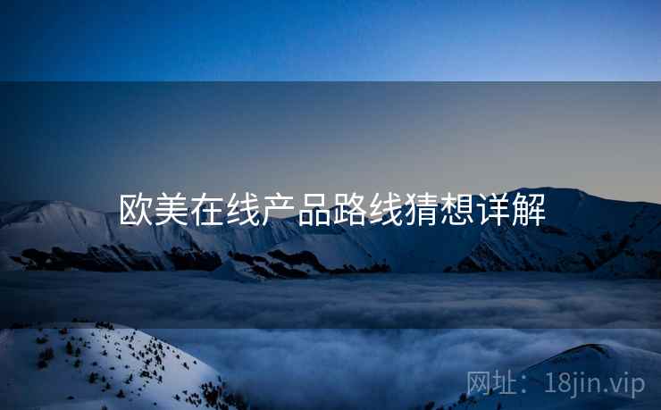 欧美在线产品路线猜想详解