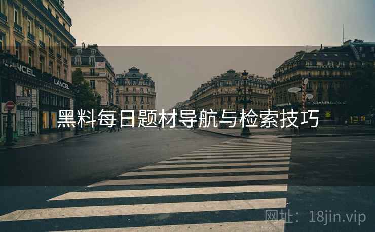 黑料每日题材导航与检索技巧