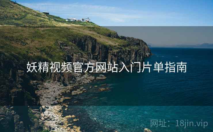妖精视频官方网站入门片单指南