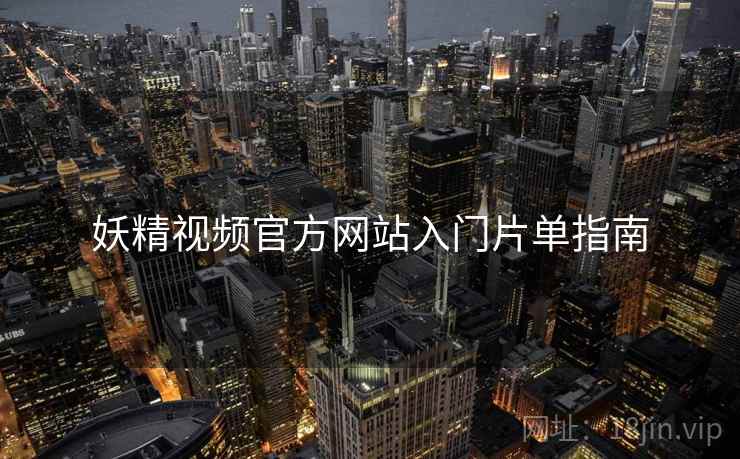 妖精视频官方网站入门片单指南