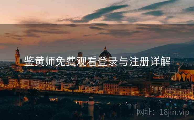 鉴黄师免费观看登录与注册详解