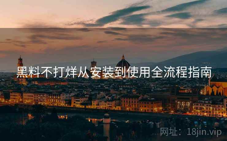 黑料不打烊从安装到使用全流程指南