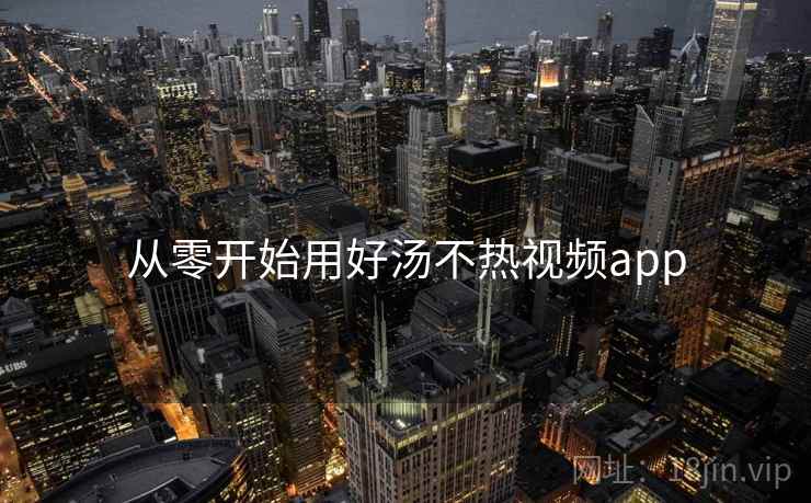 从零开始用好汤不热视频app
