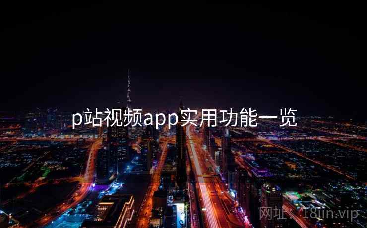 p站视频app实用功能一览