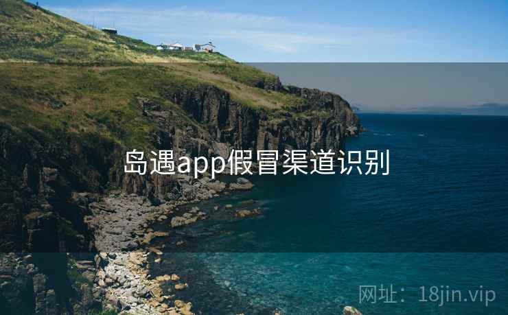 岛遇app假冒渠道识别