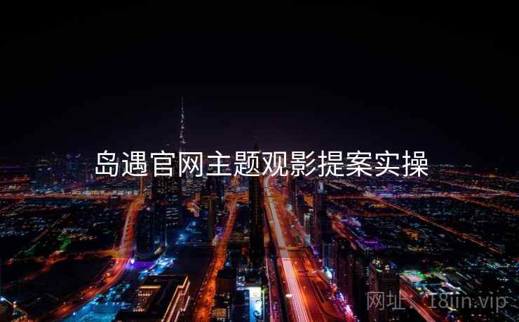 岛遇官网主题观影提案实操