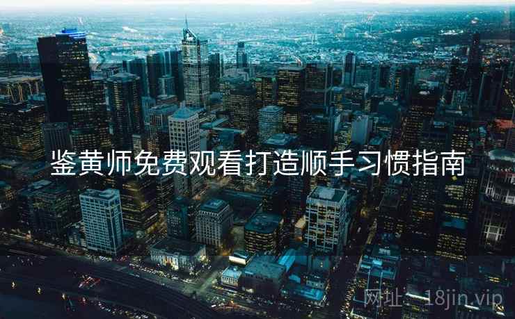 鉴黄师免费观看打造顺手习惯指南