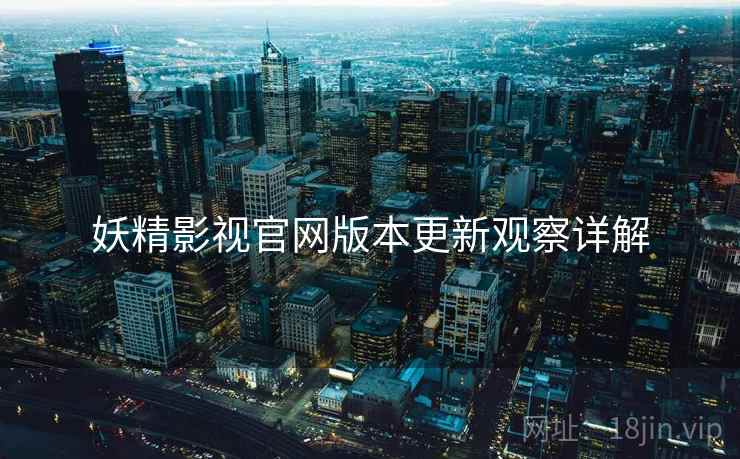 妖精影视官网版本更新观察详解