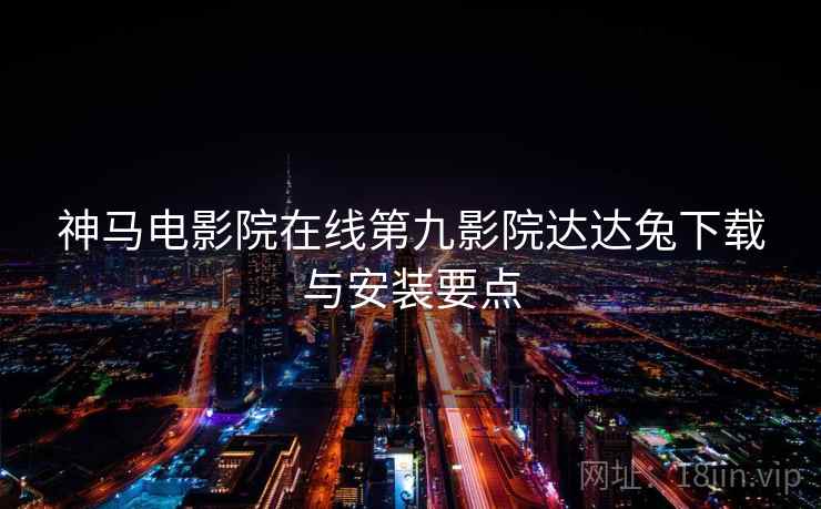 神马电影院在线第九影院达达兔下载与安装要点