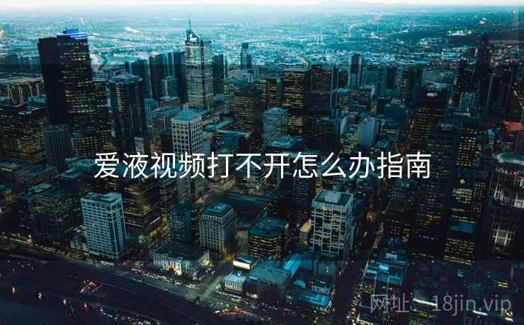 爱液视频打不开怎么办指南