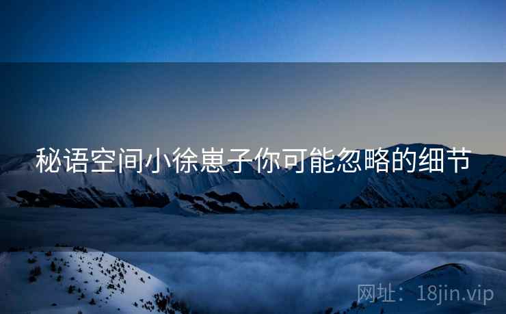 秘语空间小徐崽子你可能忽略的细节