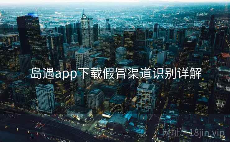 岛遇app下载假冒渠道识别详解