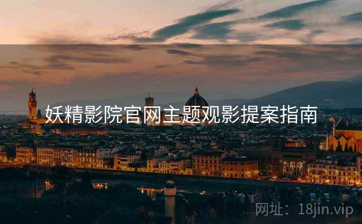 妖精影院官网主题观影提案指南