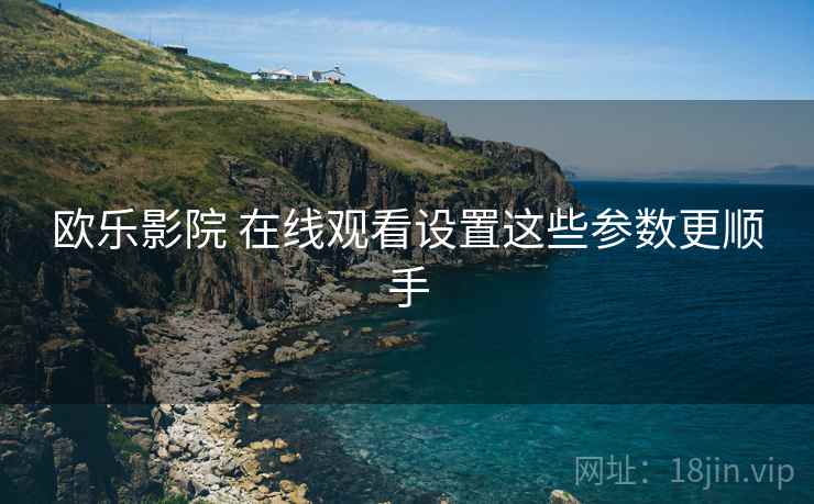 欧乐影院 在线观看设置这些参数更顺手