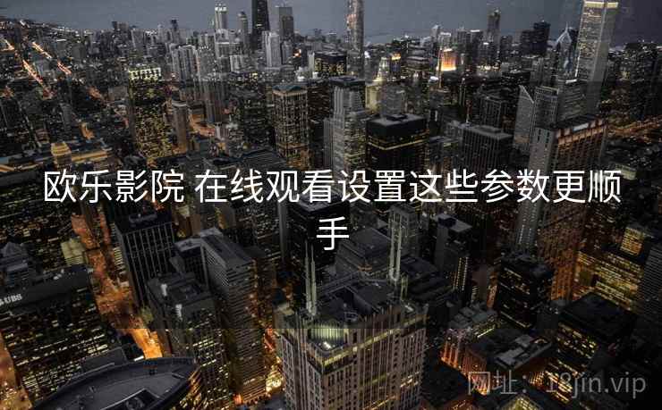 欧乐影院 在线观看设置这些参数更顺手