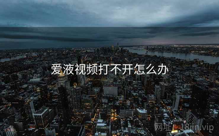 爱液视频打不开怎么办
