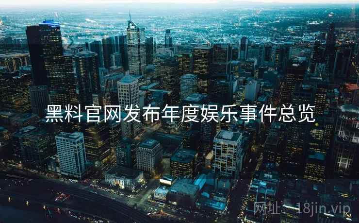 黑料官网发布年度娱乐事件总览