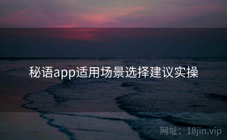 秘语app适用场景选择建议实操